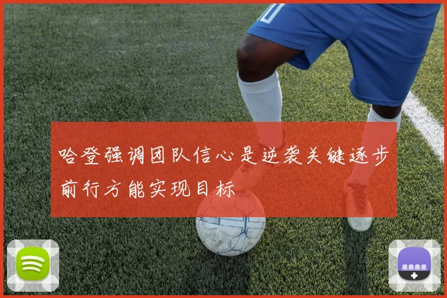 哈登强调团队信心是逆袭关键逐步前行方能实现目标