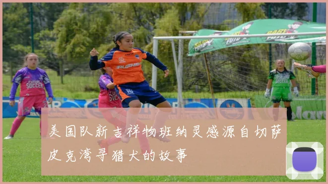 美国队新吉祥物班纳灵感源自切萨皮克湾寻猎犬的故事