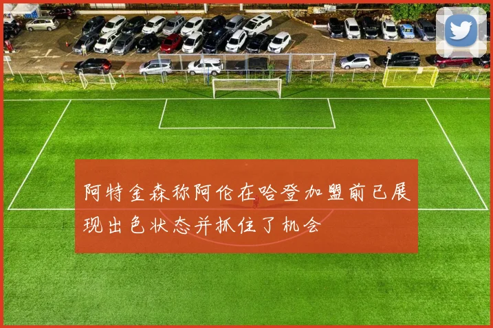 阿特金森称阿伦在哈登加盟前已展现出色状态并抓住了机会