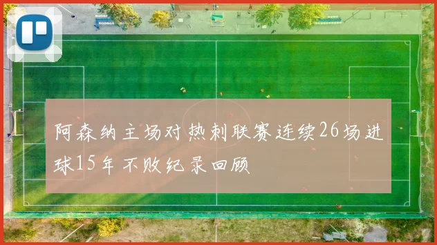 阿森纳主场对热刺联赛连续26场进球15年不败纪录回顾