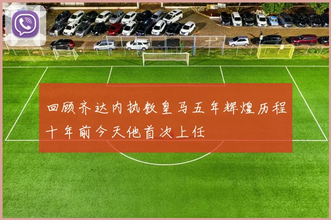 回顾齐达内执教皇马五年辉煌历程十年前今天他首次上任