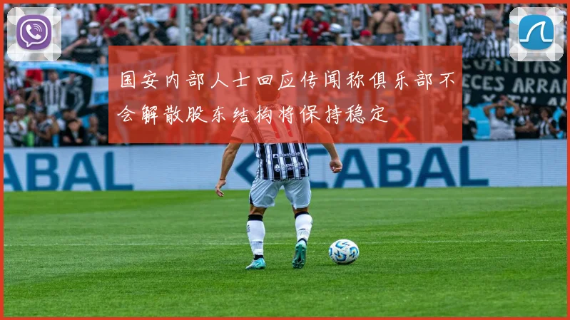 国安内部人士回应传闻称俱乐部不会解散股东结构将保持稳定