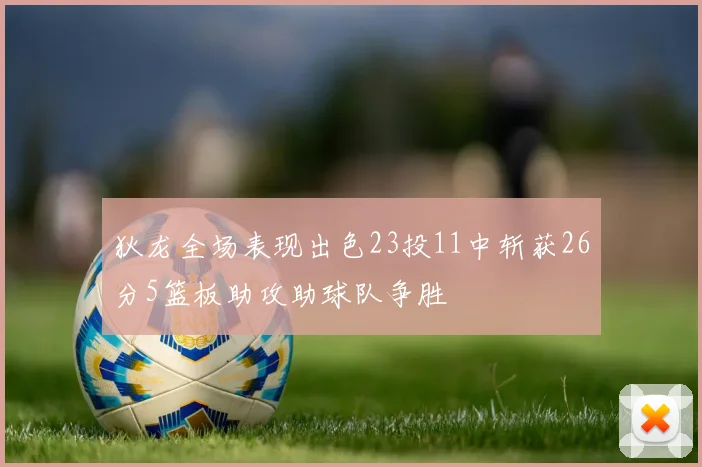 狄龙全场表现出色23投11中斩获26分5篮板助攻助球队争胜