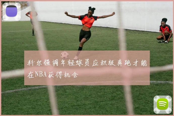 科尔强调年轻球员应积极奔跑才能在NBA获得机会