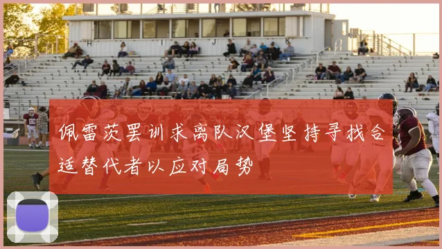 佩雷茨罢训求离队汉堡坚持寻找合适替代者以应对局势